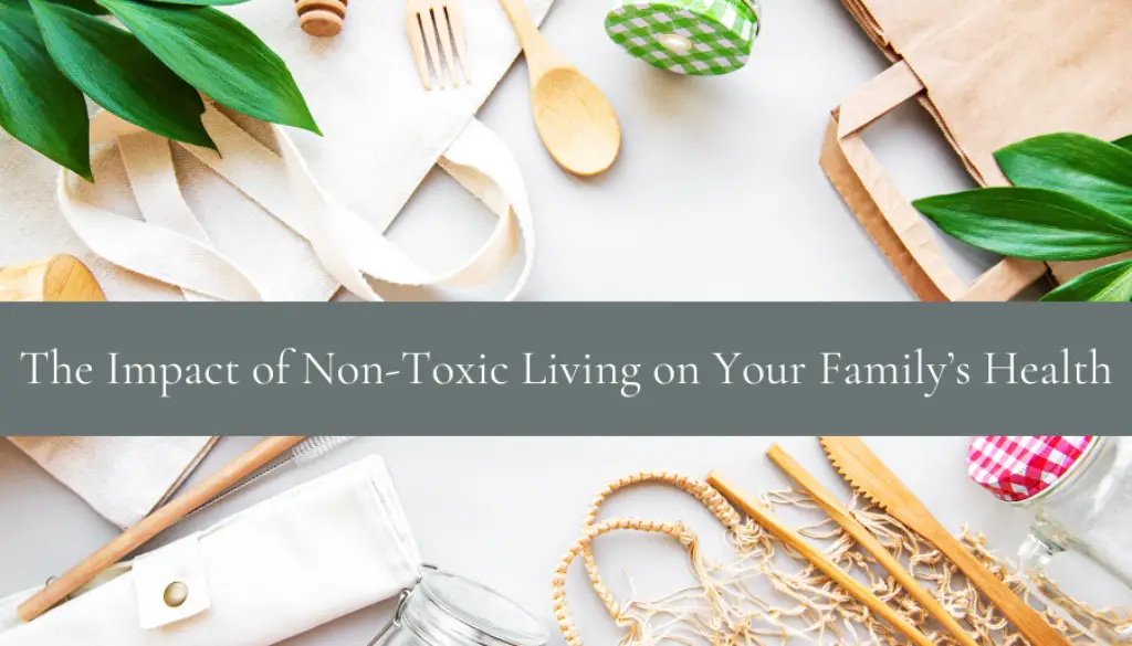 Learn The Impact of Non-Toxic Living on Your Family’s Health and how to protect it.